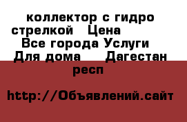 коллектор с гидро стрелкой › Цена ­ 8 000 - Все города Услуги » Для дома   . Дагестан респ.